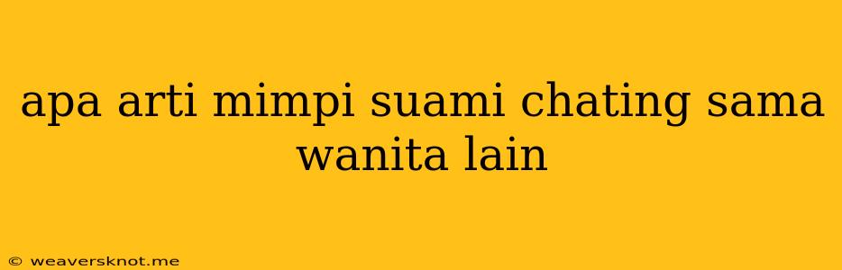 Apa Arti Mimpi Suami Chating Sama Wanita Lain