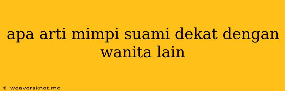 Apa Arti Mimpi Suami Dekat Dengan Wanita Lain