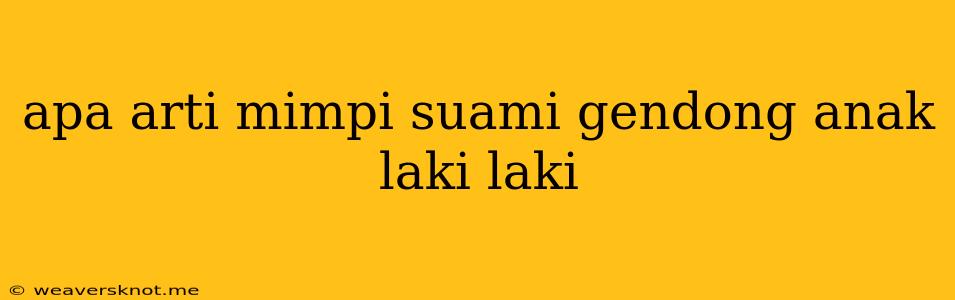 Apa Arti Mimpi Suami Gendong Anak Laki Laki