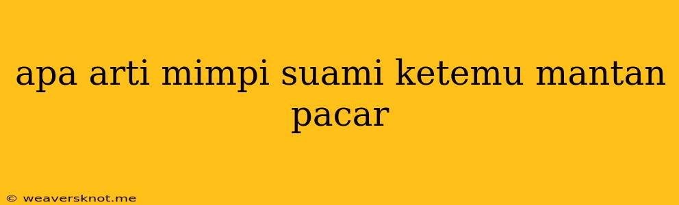 Apa Arti Mimpi Suami Ketemu Mantan Pacar