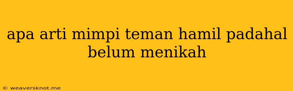 Apa Arti Mimpi Teman Hamil Padahal Belum Menikah