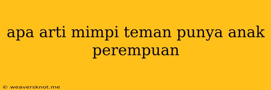 Apa Arti Mimpi Teman Punya Anak Perempuan