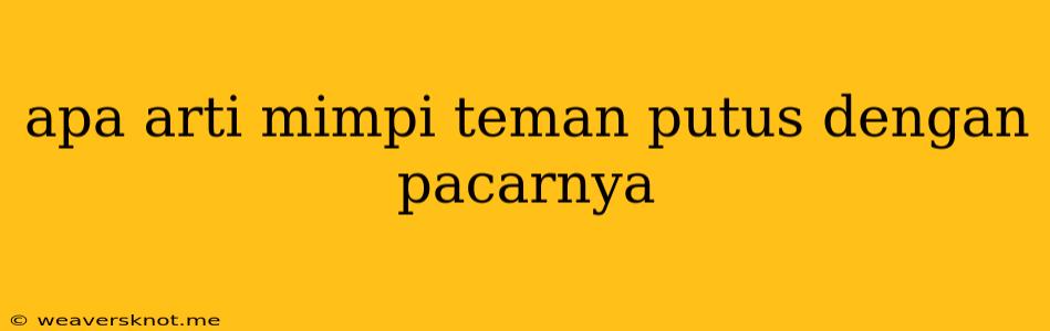 Apa Arti Mimpi Teman Putus Dengan Pacarnya