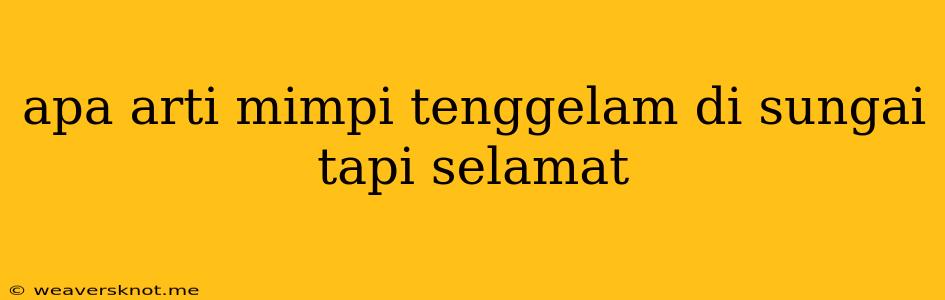 Apa Arti Mimpi Tenggelam Di Sungai Tapi Selamat