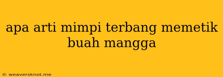 Apa Arti Mimpi Terbang Memetik Buah Mangga