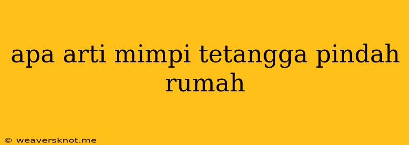 Apa Arti Mimpi Tetangga Pindah Rumah