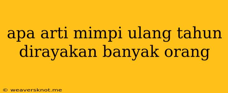 Apa Arti Mimpi Ulang Tahun Dirayakan Banyak Orang