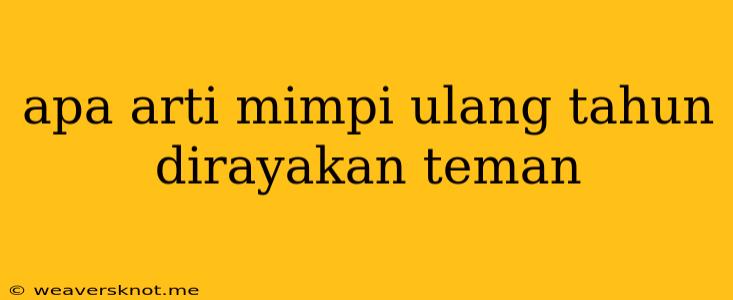 Apa Arti Mimpi Ulang Tahun Dirayakan Teman