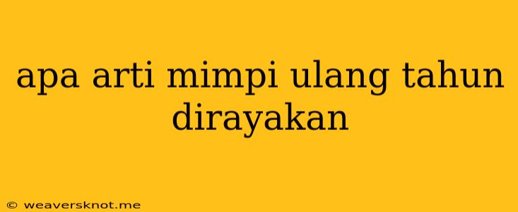 Apa Arti Mimpi Ulang Tahun Dirayakan