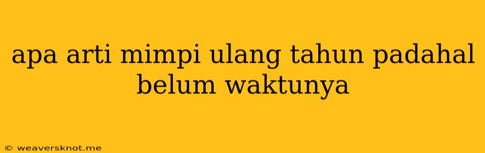 Apa Arti Mimpi Ulang Tahun Padahal Belum Waktunya