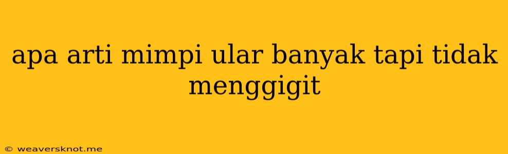 Apa Arti Mimpi Ular Banyak Tapi Tidak Menggigit