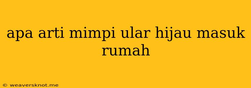 Apa Arti Mimpi Ular Hijau Masuk Rumah