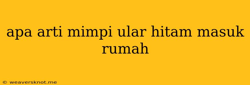 Apa Arti Mimpi Ular Hitam Masuk Rumah