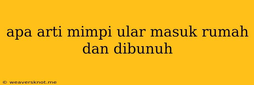 Apa Arti Mimpi Ular Masuk Rumah Dan Dibunuh