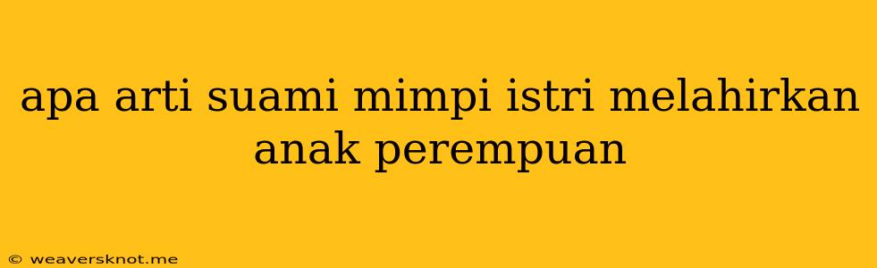 Apa Arti Suami Mimpi Istri Melahirkan Anak Perempuan