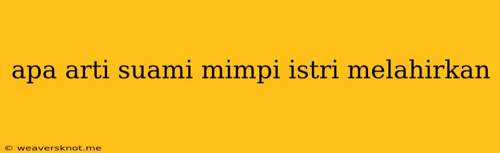 Apa Arti Suami Mimpi Istri Melahirkan