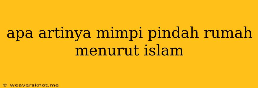 Apa Artinya Mimpi Pindah Rumah Menurut Islam