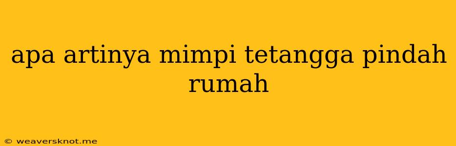 Apa Artinya Mimpi Tetangga Pindah Rumah