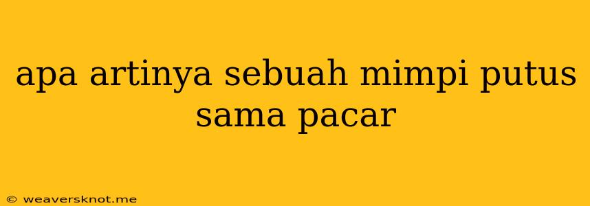 Apa Artinya Sebuah Mimpi Putus Sama Pacar