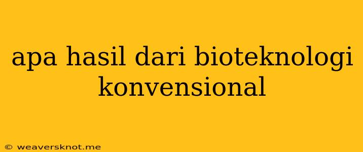 Apa Hasil Dari Bioteknologi Konvensional