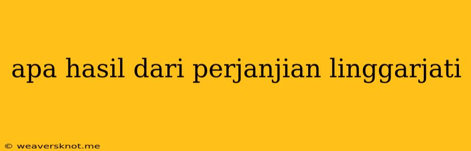 Apa Hasil Dari Perjanjian Linggarjati