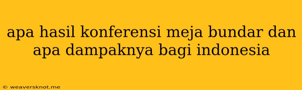 Apa Hasil Konferensi Meja Bundar Dan Apa Dampaknya Bagi Indonesia