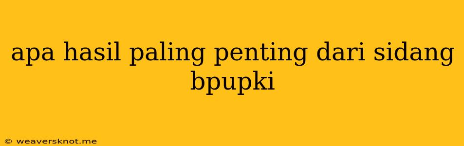 Apa Hasil Paling Penting Dari Sidang Bpupki