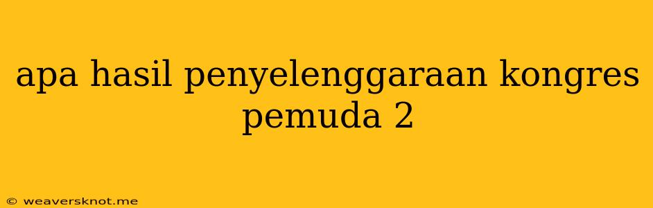 Apa Hasil Penyelenggaraan Kongres Pemuda 2