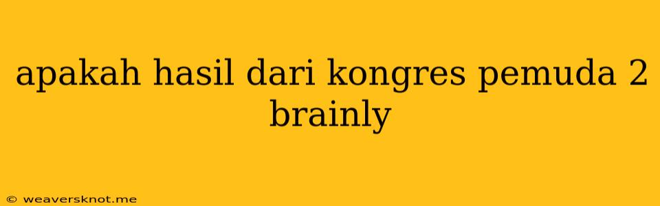 Apakah Hasil Dari Kongres Pemuda 2 Brainly