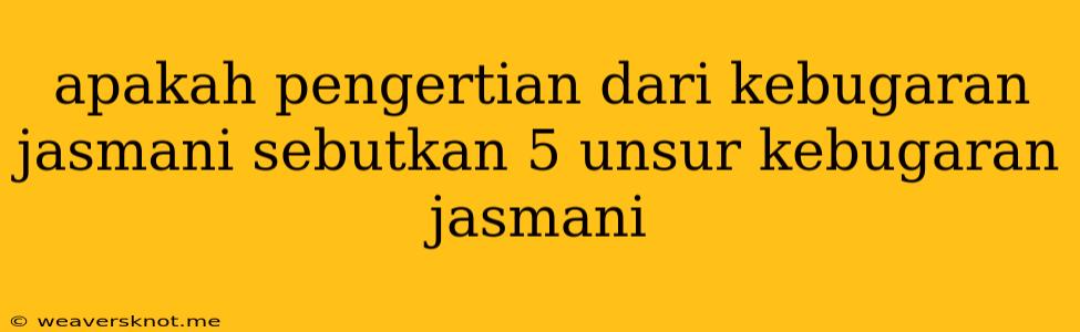 Apakah Pengertian Dari Kebugaran Jasmani Sebutkan 5 Unsur Kebugaran Jasmani