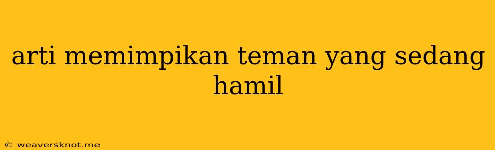 Arti Memimpikan Teman Yang Sedang Hamil