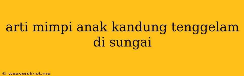 Arti Mimpi Anak Kandung Tenggelam Di Sungai