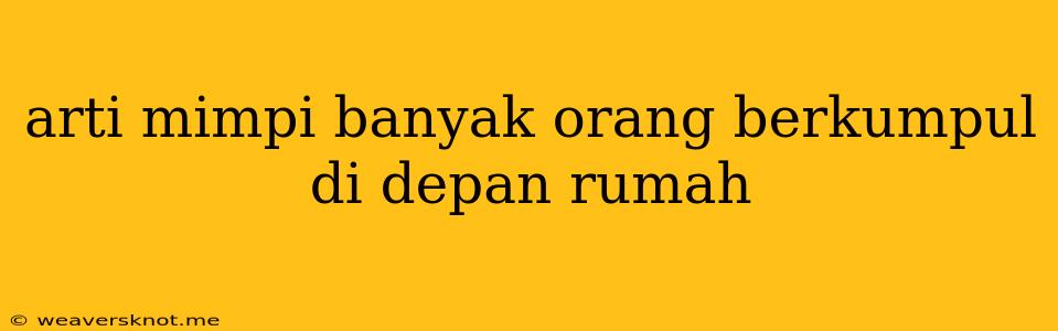 Arti Mimpi Banyak Orang Berkumpul Di Depan Rumah