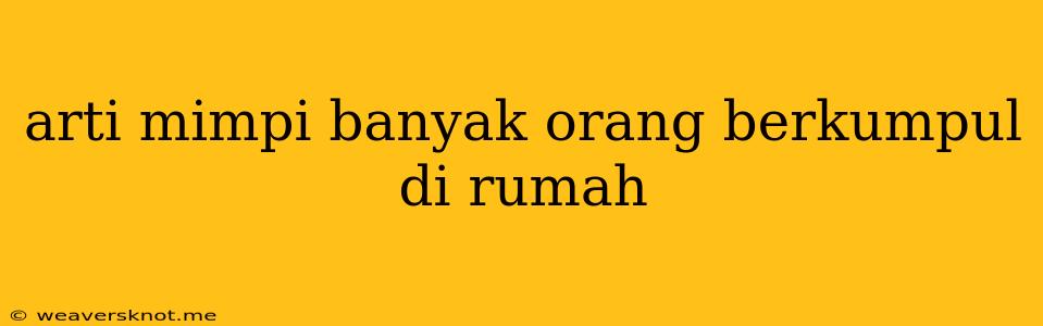 Arti Mimpi Banyak Orang Berkumpul Di Rumah