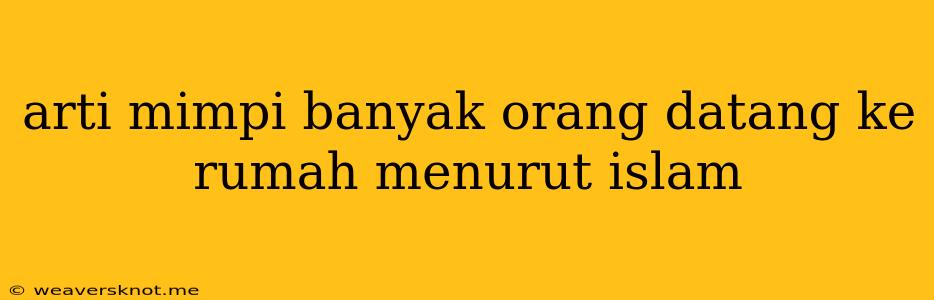 Arti Mimpi Banyak Orang Datang Ke Rumah Menurut Islam