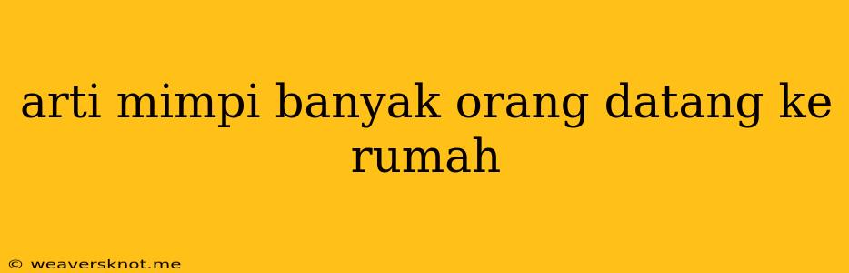 Arti Mimpi Banyak Orang Datang Ke Rumah