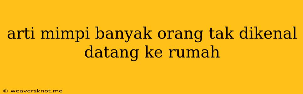 Arti Mimpi Banyak Orang Tak Dikenal Datang Ke Rumah