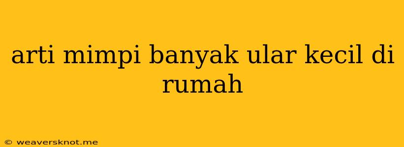 Arti Mimpi Banyak Ular Kecil Di Rumah