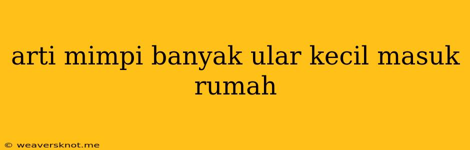 Arti Mimpi Banyak Ular Kecil Masuk Rumah