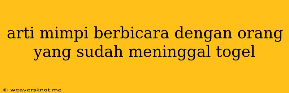 Arti Mimpi Berbicara Dengan Orang Yang Sudah Meninggal Togel