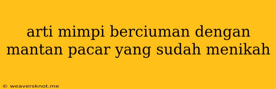 Arti Mimpi Berciuman Dengan Mantan Pacar Yang Sudah Menikah