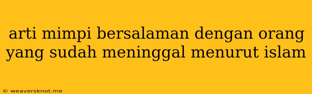 Arti Mimpi Bersalaman Dengan Orang Yang Sudah Meninggal Menurut Islam