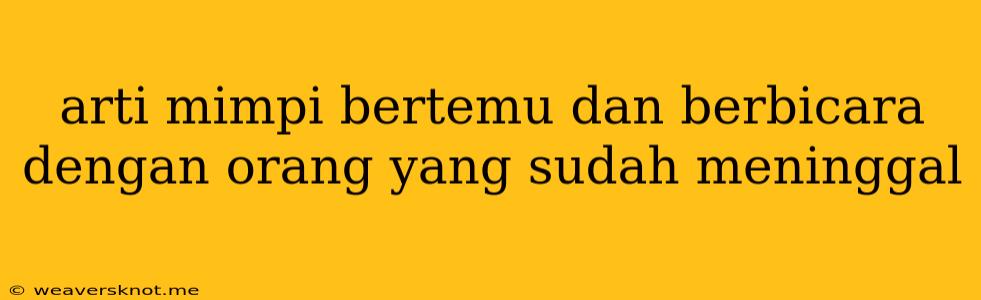 Arti Mimpi Bertemu Dan Berbicara Dengan Orang Yang Sudah Meninggal