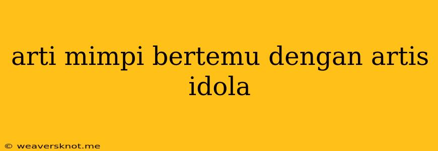 Arti Mimpi Bertemu Dengan Artis Idola