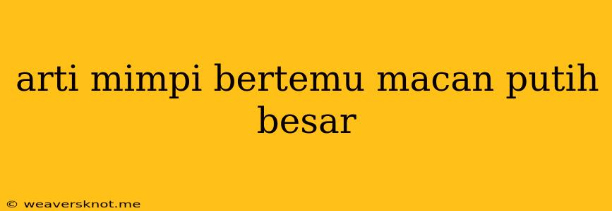 Arti Mimpi Bertemu Macan Putih Besar