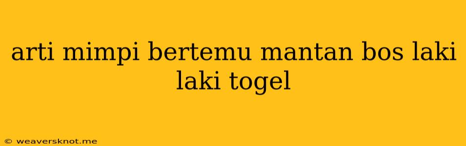 Arti Mimpi Bertemu Mantan Bos Laki Laki Togel