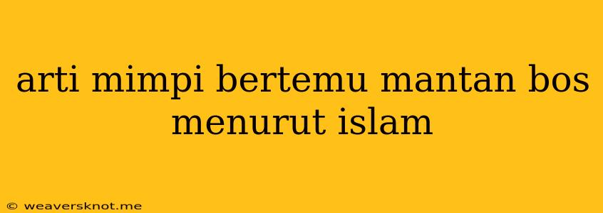 Arti Mimpi Bertemu Mantan Bos Menurut Islam