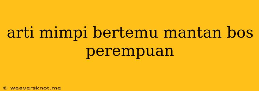 Arti Mimpi Bertemu Mantan Bos Perempuan