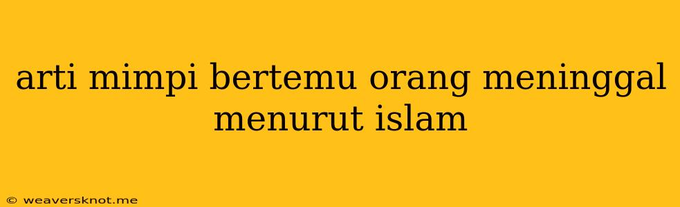 Arti Mimpi Bertemu Orang Meninggal Menurut Islam