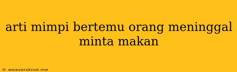 Arti Mimpi Bertemu Orang Meninggal Minta Makan